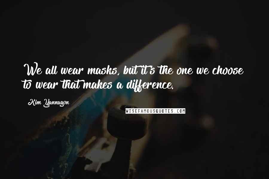 Kim Yannayon Quotes: We all wear masks, but it's the one we choose to wear that makes a difference.