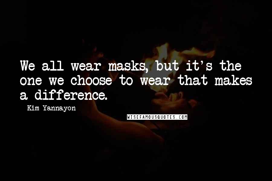 Kim Yannayon Quotes: We all wear masks, but it's the one we choose to wear that makes a difference.