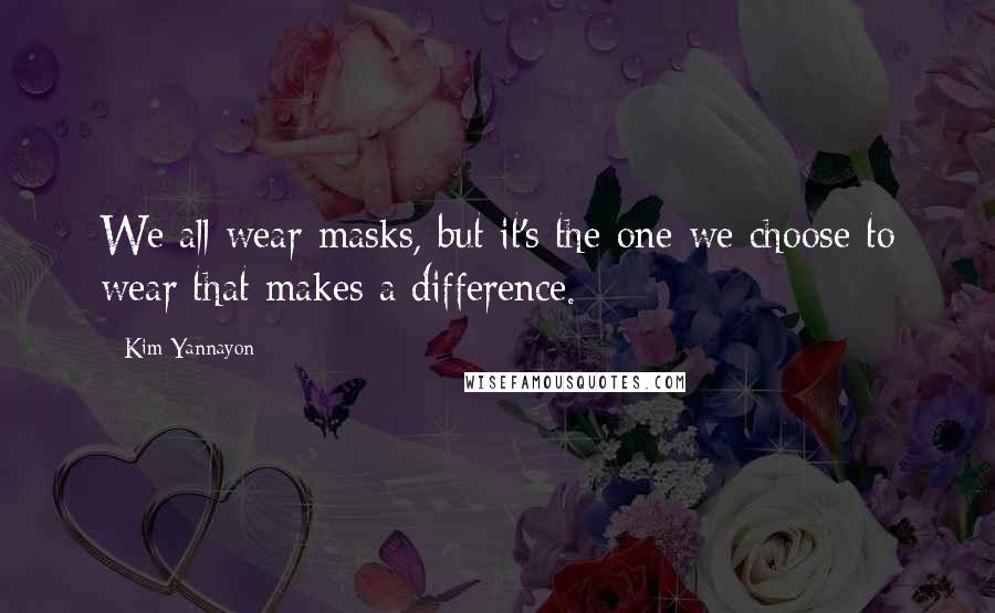 Kim Yannayon Quotes: We all wear masks, but it's the one we choose to wear that makes a difference.