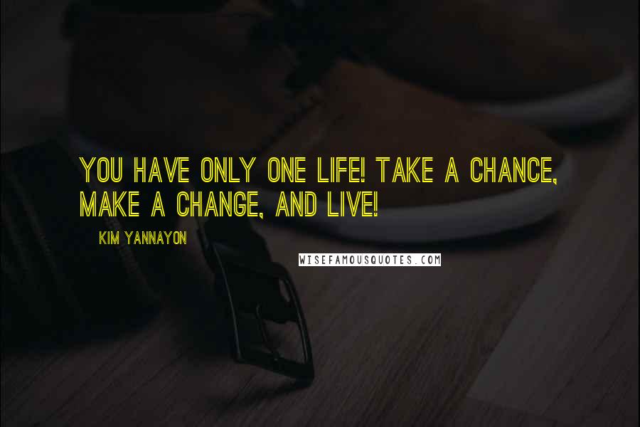 Kim Yannayon Quotes: You have only one life! Take a chance, make a change, and live!