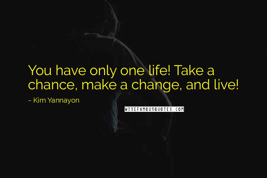 Kim Yannayon Quotes: You have only one life! Take a chance, make a change, and live!