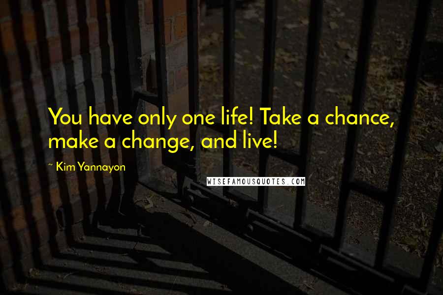 Kim Yannayon Quotes: You have only one life! Take a chance, make a change, and live!