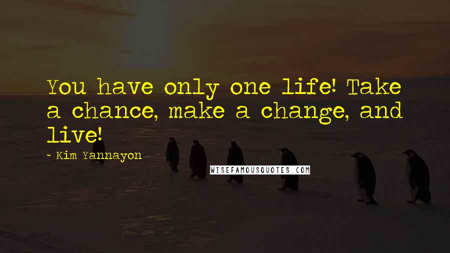 Kim Yannayon Quotes: You have only one life! Take a chance, make a change, and live!