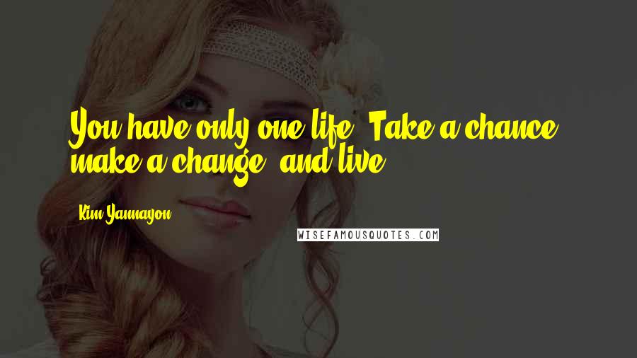 Kim Yannayon Quotes: You have only one life! Take a chance, make a change, and live!