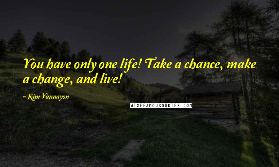 Kim Yannayon Quotes: You have only one life! Take a chance, make a change, and live!