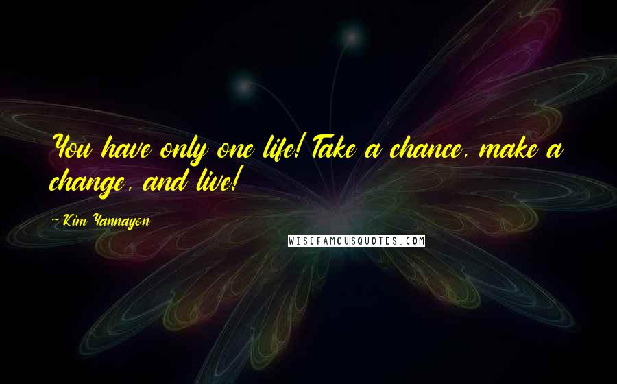 Kim Yannayon Quotes: You have only one life! Take a chance, make a change, and live!