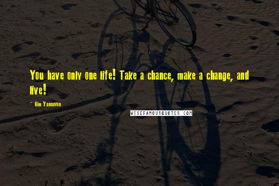 Kim Yannayon Quotes: You have only one life! Take a chance, make a change, and live!