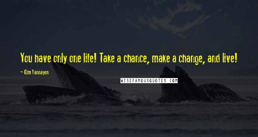 Kim Yannayon Quotes: You have only one life! Take a chance, make a change, and live!