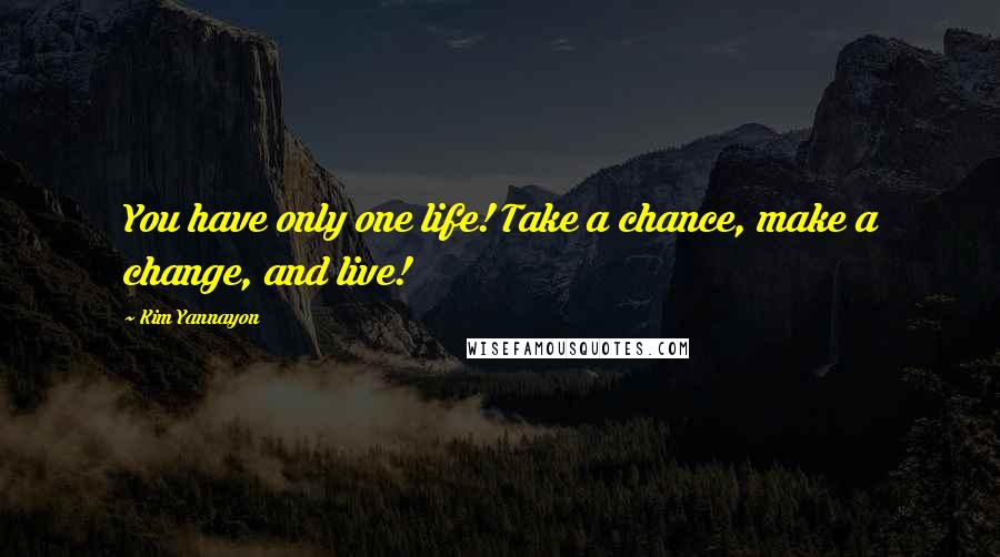 Kim Yannayon Quotes: You have only one life! Take a chance, make a change, and live!