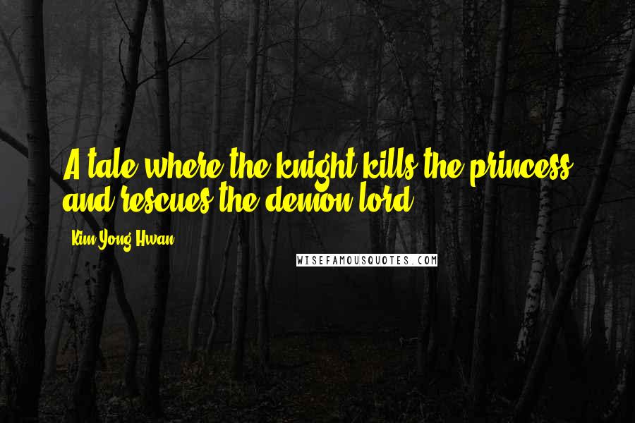 Kim Yong-Hwan Quotes: A tale where the knight kills the princess and rescues the demon lord.