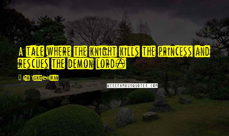 Kim Yong-Hwan Quotes: A tale where the knight kills the princess and rescues the demon lord.