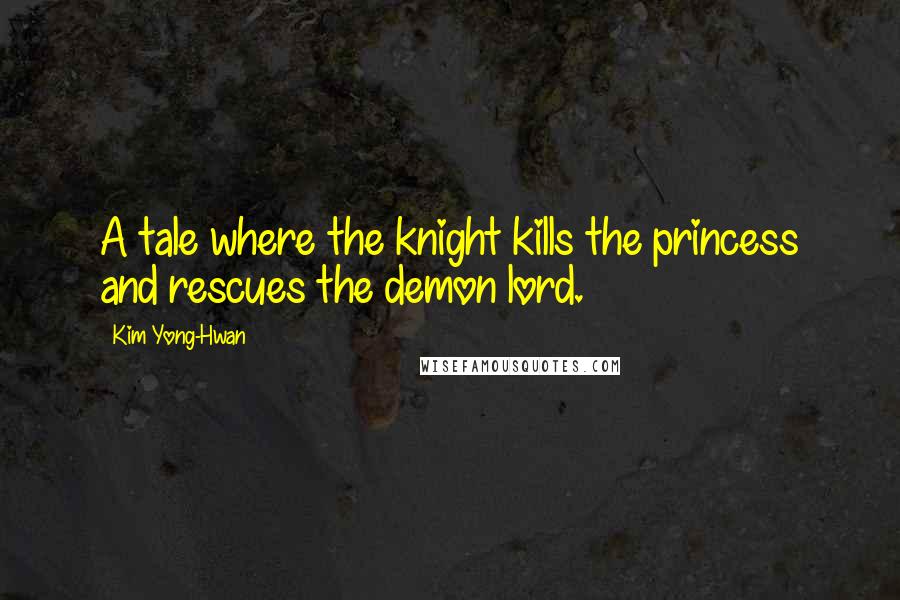 Kim Yong-Hwan Quotes: A tale where the knight kills the princess and rescues the demon lord.