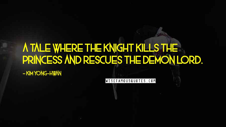 Kim Yong-Hwan Quotes: A tale where the knight kills the princess and rescues the demon lord.