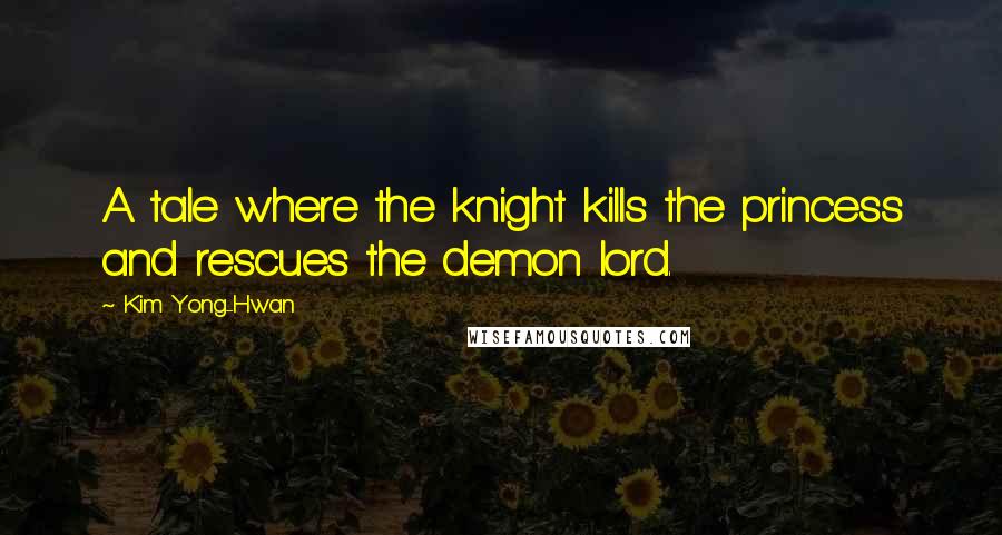 Kim Yong-Hwan Quotes: A tale where the knight kills the princess and rescues the demon lord.