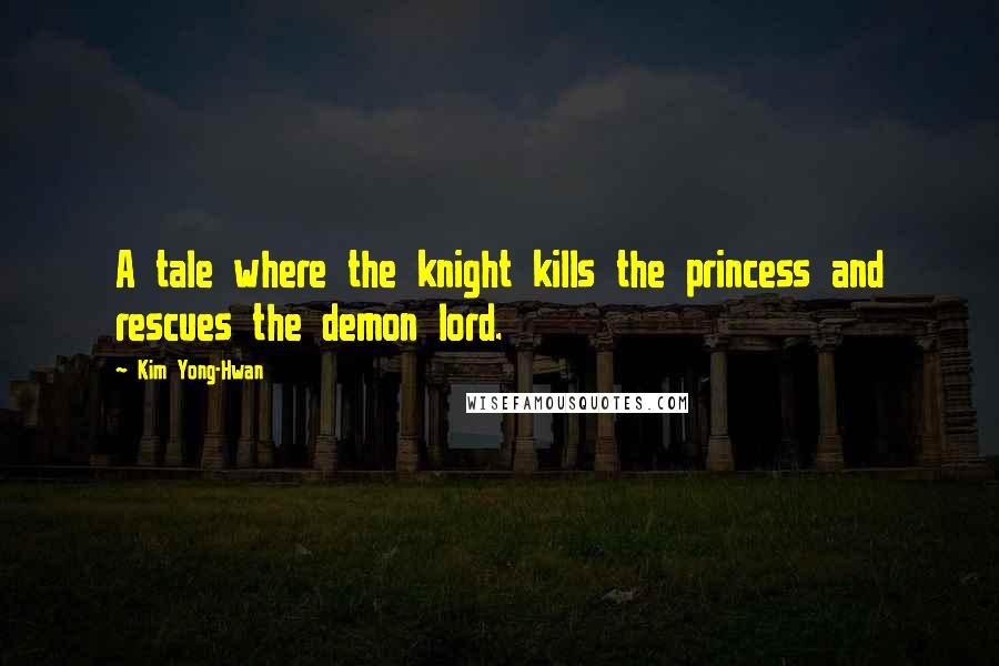 Kim Yong-Hwan Quotes: A tale where the knight kills the princess and rescues the demon lord.