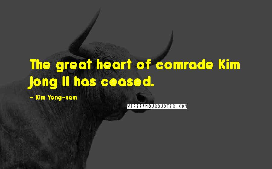 Kim Yong-nam Quotes: The great heart of comrade Kim Jong Il has ceased.