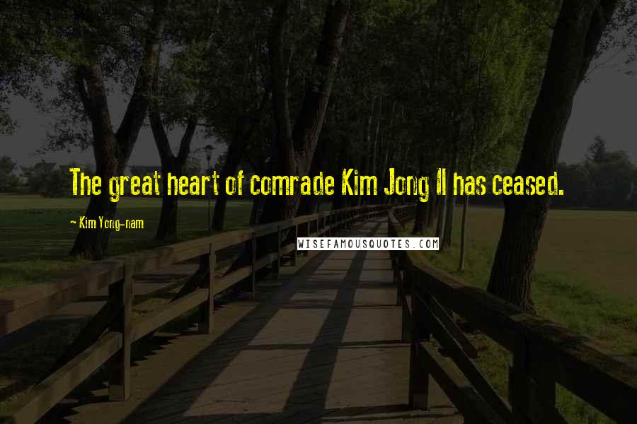 Kim Yong-nam Quotes: The great heart of comrade Kim Jong Il has ceased.