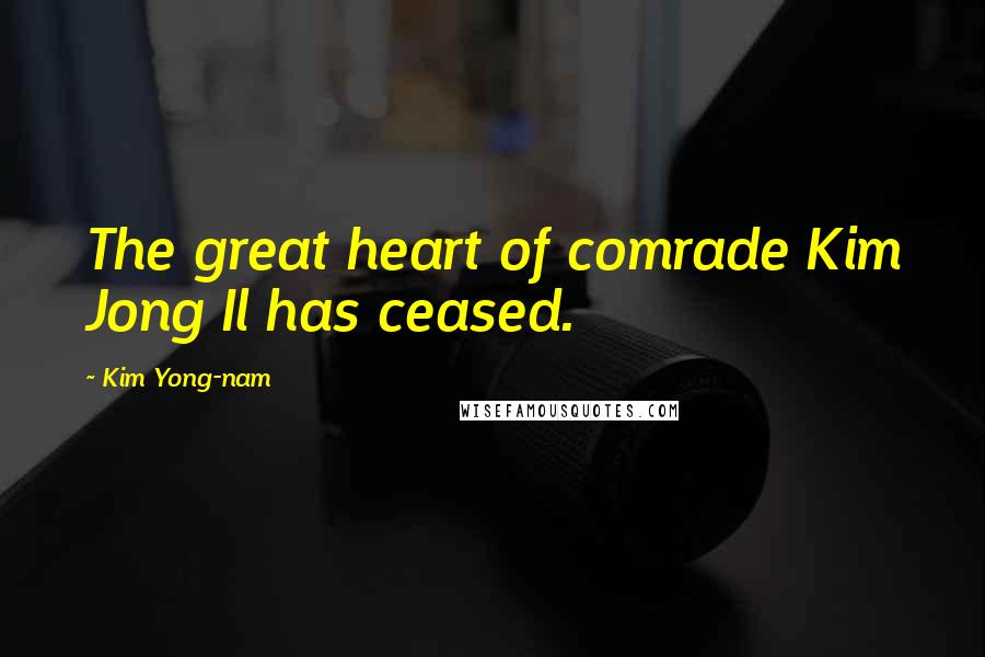 Kim Yong-nam Quotes: The great heart of comrade Kim Jong Il has ceased.