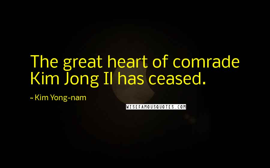 Kim Yong-nam Quotes: The great heart of comrade Kim Jong Il has ceased.