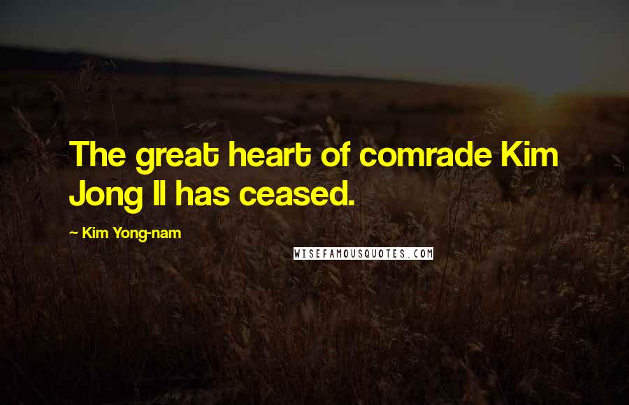 Kim Yong-nam Quotes: The great heart of comrade Kim Jong Il has ceased.