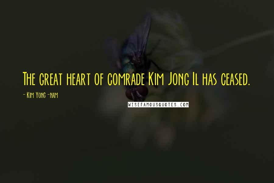 Kim Yong-nam Quotes: The great heart of comrade Kim Jong Il has ceased.