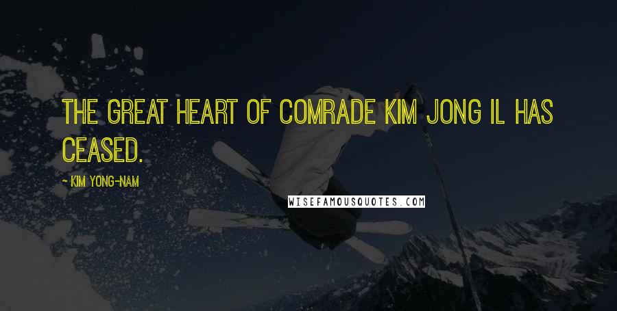 Kim Yong-nam Quotes: The great heart of comrade Kim Jong Il has ceased.