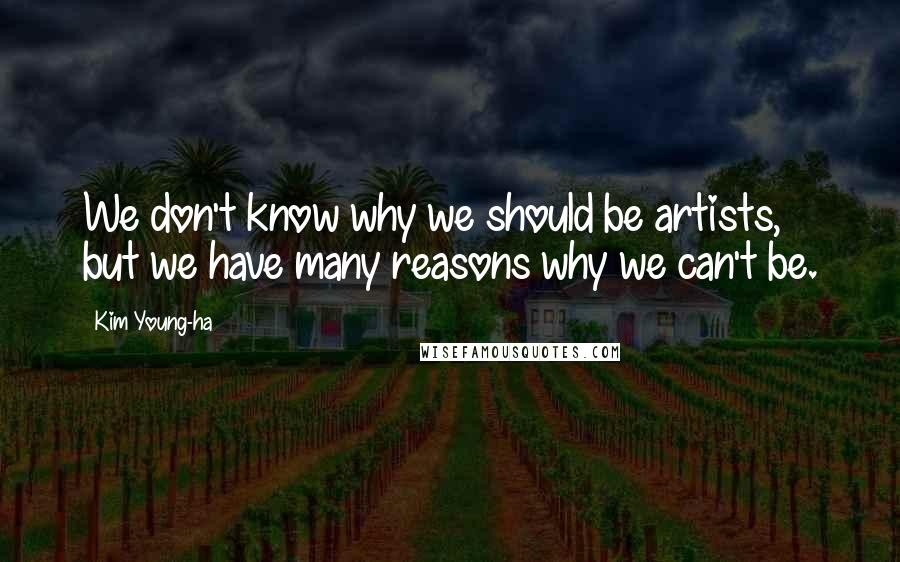 Kim Young-ha Quotes: We don't know why we should be artists, but we have many reasons why we can't be.