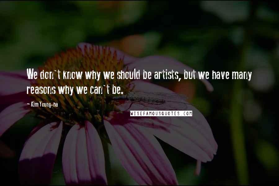 Kim Young-ha Quotes: We don't know why we should be artists, but we have many reasons why we can't be.