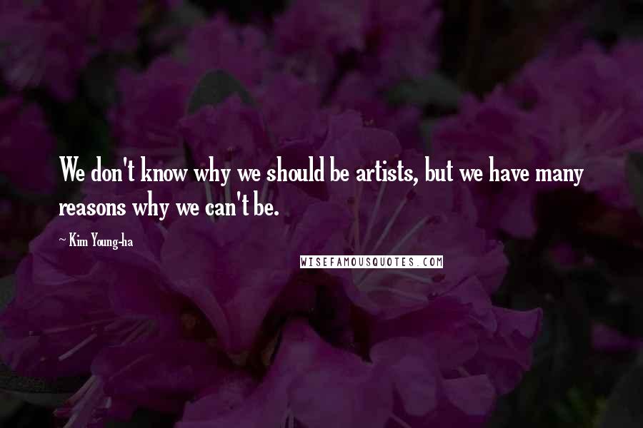 Kim Young-ha Quotes: We don't know why we should be artists, but we have many reasons why we can't be.