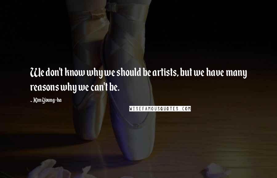 Kim Young-ha Quotes: We don't know why we should be artists, but we have many reasons why we can't be.