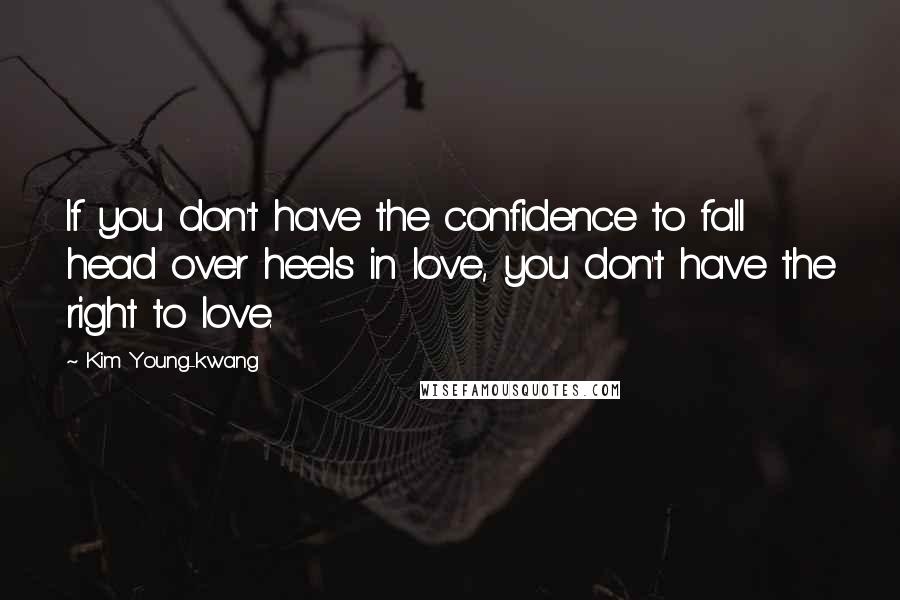 Kim Young-kwang Quotes: If you don't have the confidence to fall head over heels in love, you don't have the right to love.