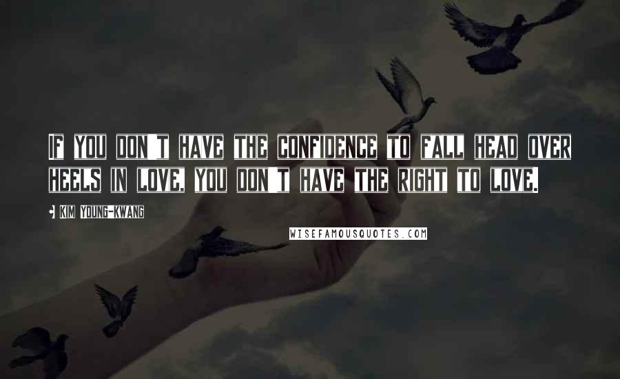 Kim Young-kwang Quotes: If you don't have the confidence to fall head over heels in love, you don't have the right to love.