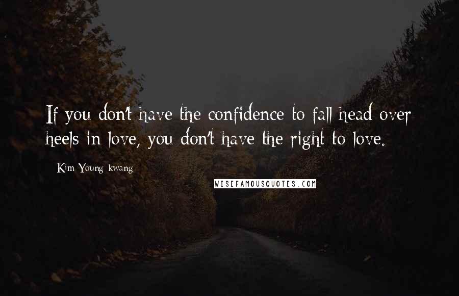 Kim Young-kwang Quotes: If you don't have the confidence to fall head over heels in love, you don't have the right to love.