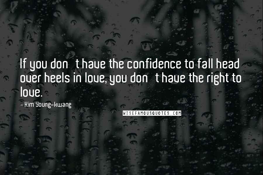 Kim Young-kwang Quotes: If you don't have the confidence to fall head over heels in love, you don't have the right to love.