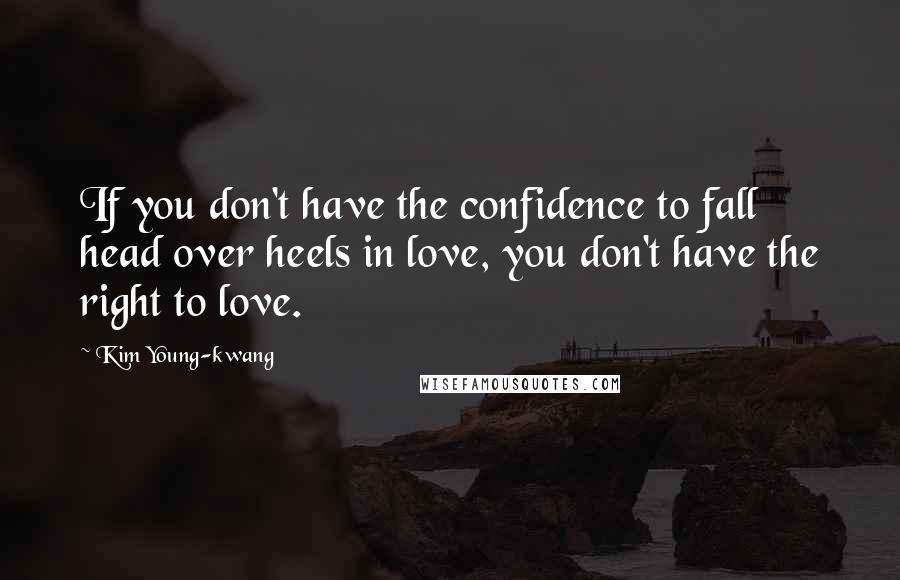 Kim Young-kwang Quotes: If you don't have the confidence to fall head over heels in love, you don't have the right to love.