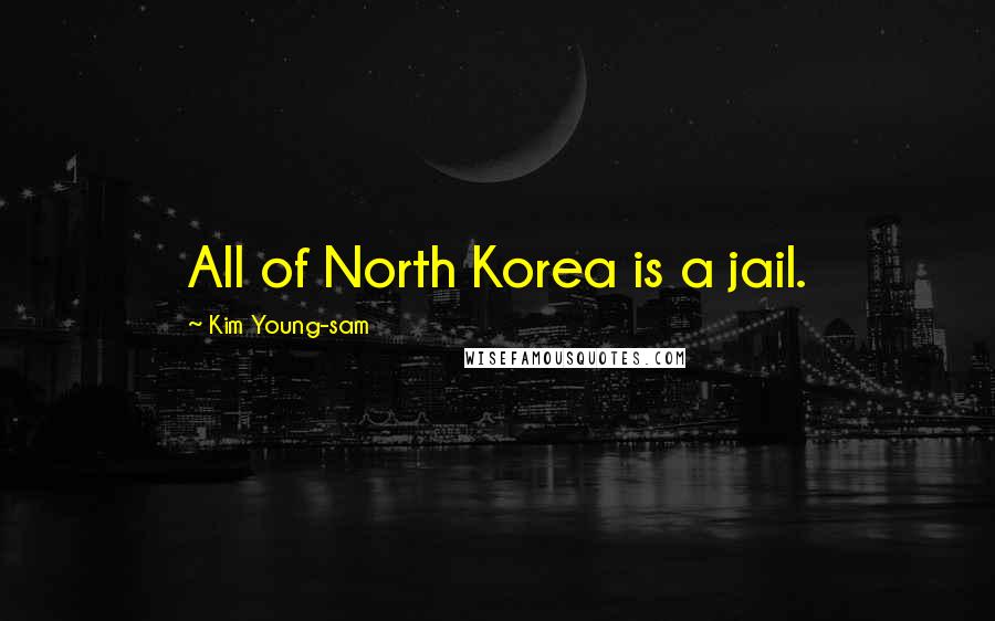 Kim Young-sam Quotes: All of North Korea is a jail.