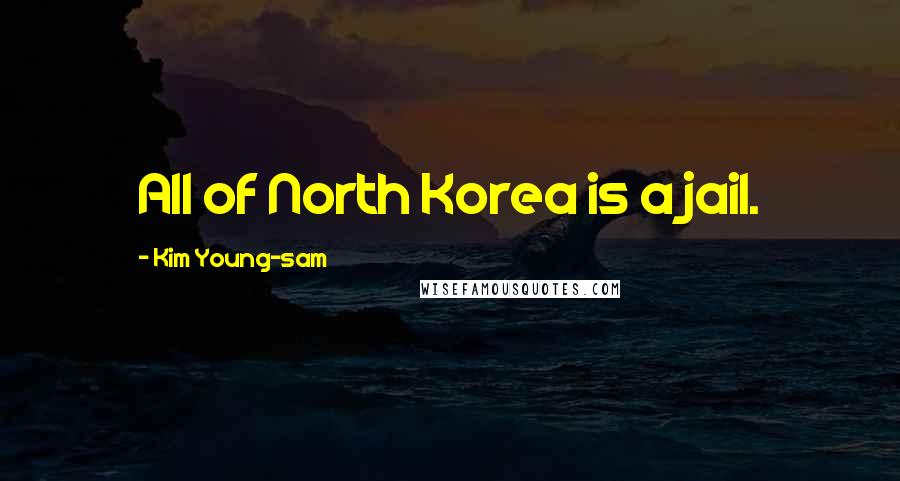 Kim Young-sam Quotes: All of North Korea is a jail.