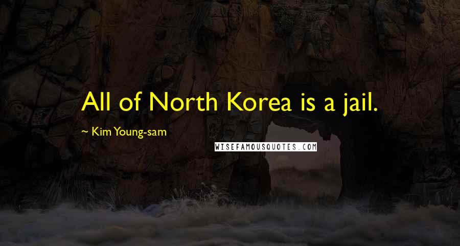 Kim Young-sam Quotes: All of North Korea is a jail.