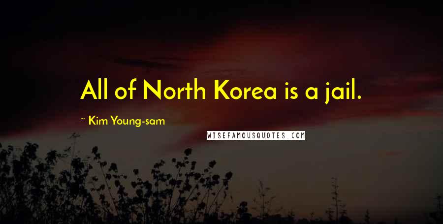 Kim Young-sam Quotes: All of North Korea is a jail.