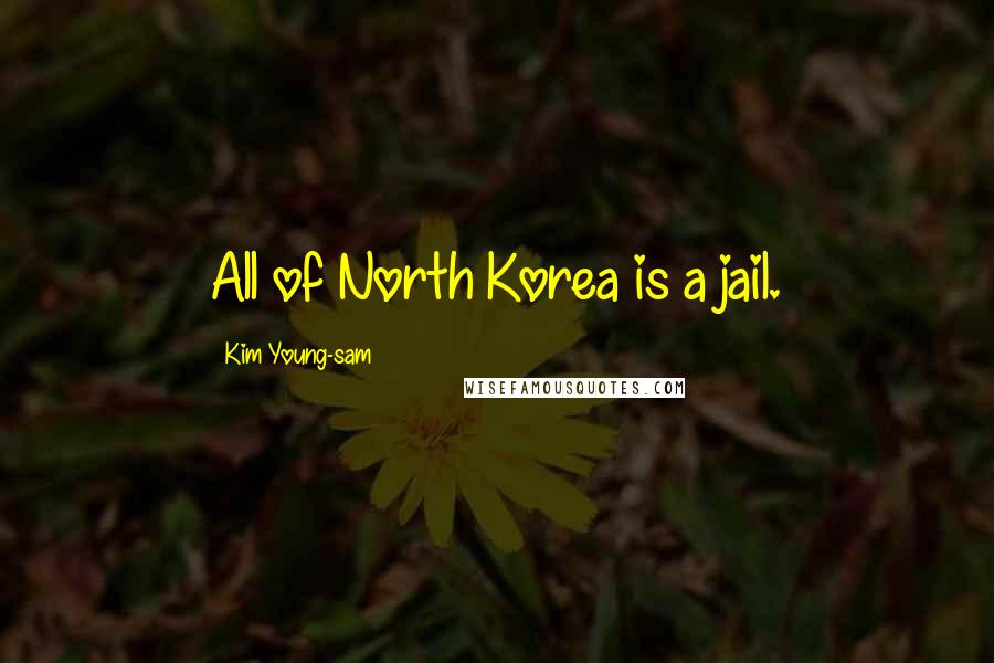 Kim Young-sam Quotes: All of North Korea is a jail.