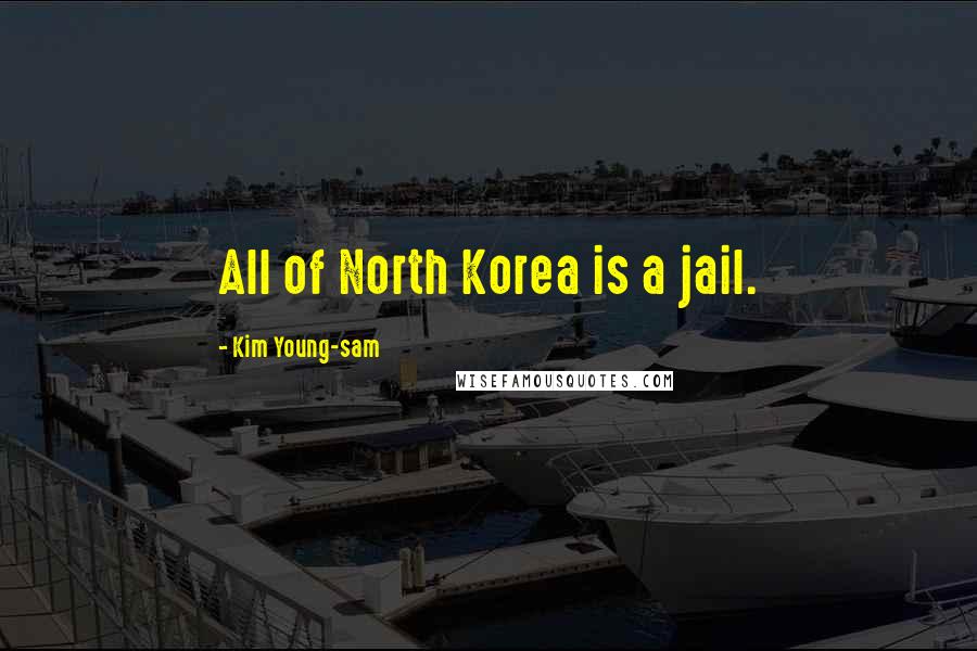 Kim Young-sam Quotes: All of North Korea is a jail.