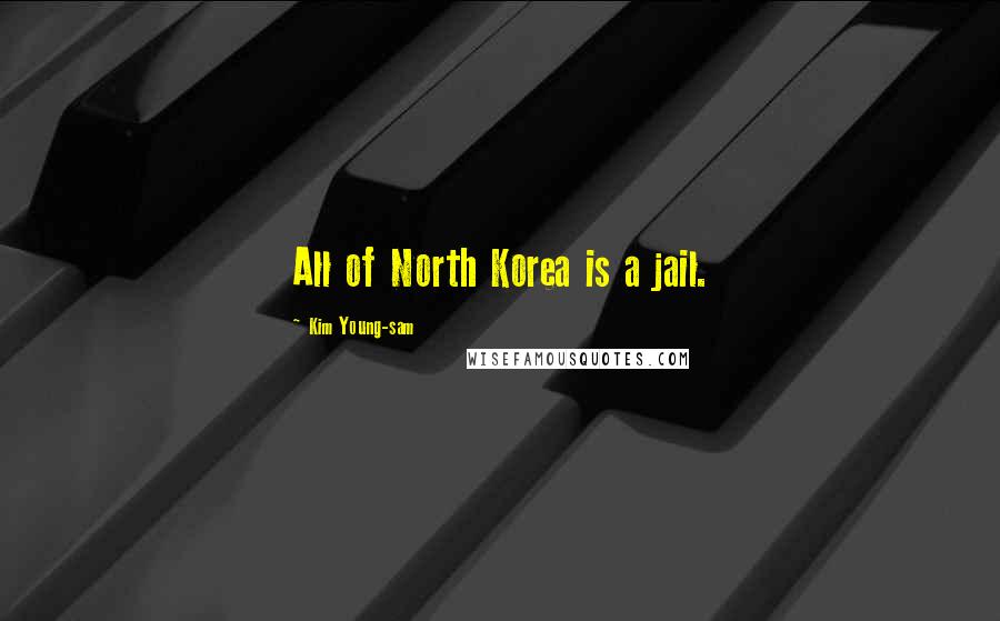 Kim Young-sam Quotes: All of North Korea is a jail.