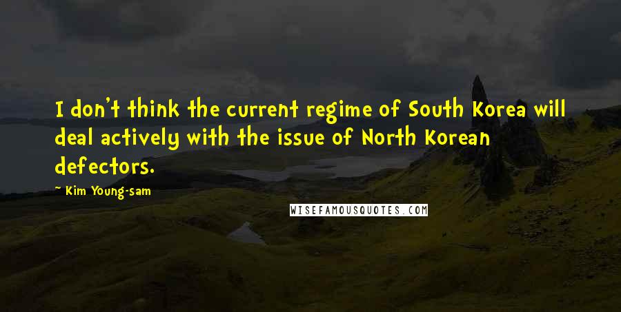 Kim Young-sam Quotes: I don't think the current regime of South Korea will deal actively with the issue of North Korean defectors.