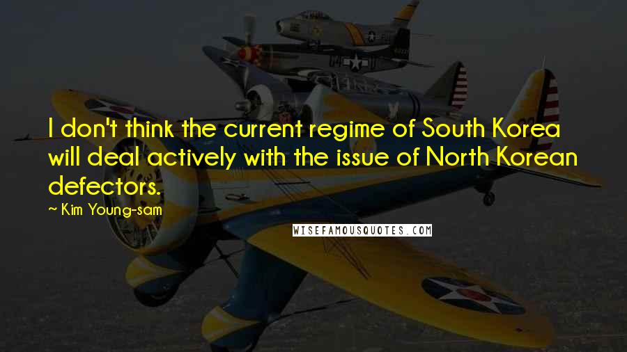 Kim Young-sam Quotes: I don't think the current regime of South Korea will deal actively with the issue of North Korean defectors.