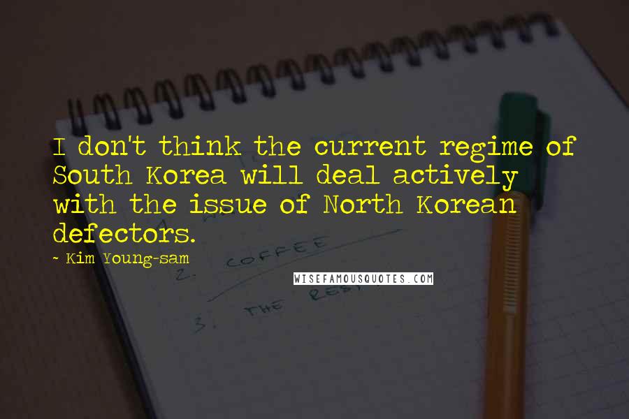 Kim Young-sam Quotes: I don't think the current regime of South Korea will deal actively with the issue of North Korean defectors.