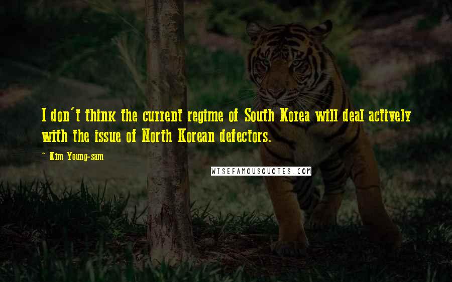 Kim Young-sam Quotes: I don't think the current regime of South Korea will deal actively with the issue of North Korean defectors.