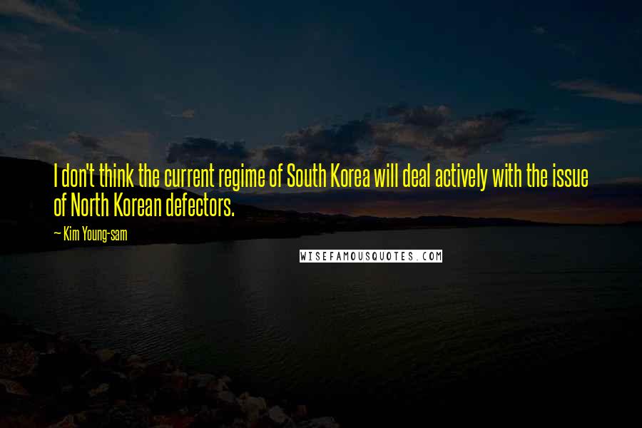 Kim Young-sam Quotes: I don't think the current regime of South Korea will deal actively with the issue of North Korean defectors.