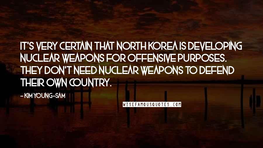 Kim Young-sam Quotes: It's very certain that North Korea is developing nuclear weapons for offensive purposes. They don't need nuclear weapons to defend their own country.