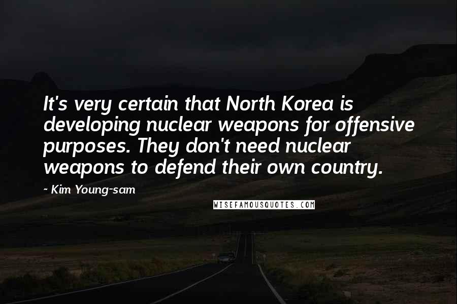 Kim Young-sam Quotes: It's very certain that North Korea is developing nuclear weapons for offensive purposes. They don't need nuclear weapons to defend their own country.