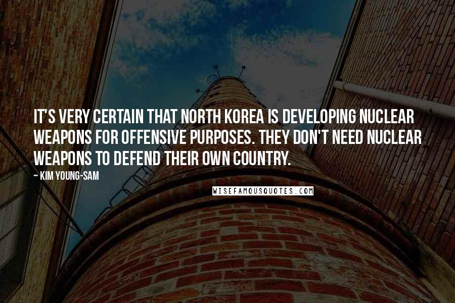 Kim Young-sam Quotes: It's very certain that North Korea is developing nuclear weapons for offensive purposes. They don't need nuclear weapons to defend their own country.